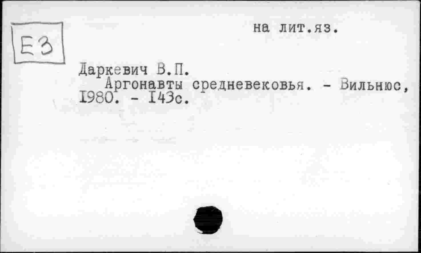 ﻿на лит.яз.
Даркевич В.П.
Аргонавты средневековья. - Вильнюс, 1980. - 143с. '